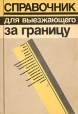Справочник для выезжающего за границу Букинистическое издание Издательство: Книга, 1989 г Мягкая обложка, 304 стр ISBN 5-212-00402-0 Тираж: 50000 экз Формат: 60x88/16 (~150x210 мм) инфо 10121u.