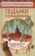 Подарки к праздникам Вышиваем крестом Серия: Энциклопедия вышивания инфо 282q.